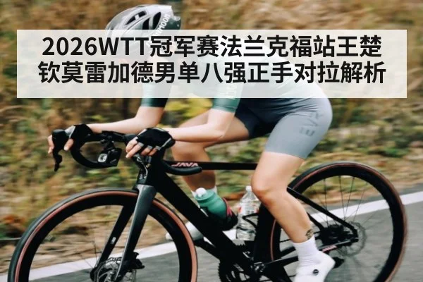 2026WTT冠军赛法兰克福站王楚钦莫雷加德男单八强正手对拉解析