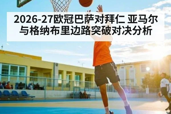 2026-27欧冠巴萨对拜仁 亚马尔与格纳布里边路突破对决分析